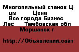  Многопильный станок Ц6 (цм-200) › Цена ­ 550 000 - Все города Бизнес » Лес   . Тамбовская обл.,Моршанск г.